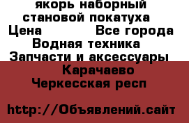 якорь наборный становой-покатуха › Цена ­ 1 500 - Все города Водная техника » Запчасти и аксессуары   . Карачаево-Черкесская респ.